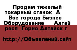 Продам тяжелый токарный станок 1А681 - Все города Бизнес » Оборудование   . Алтай респ.,Горно-Алтайск г.